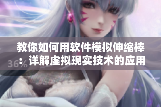 教你如何用軟件模擬伸縮棒：詳解虛擬現(xiàn)實技術的應用方法