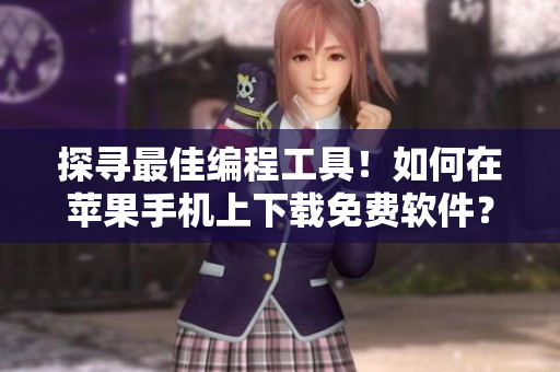 探尋最佳編程工具！如何在蘋果手機(jī)上下載免費(fèi)軟件？
