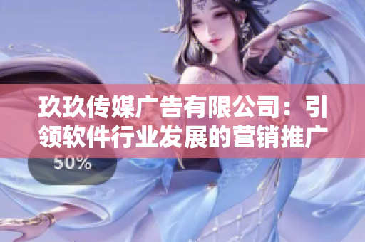 玖玖傳媒廣告有限公司：引領(lǐng)軟件行業(yè)發(fā)展的營(yíng)銷(xiāo)推廣專(zhuān)家