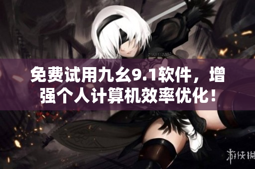 免費試用九幺9.1軟件，增強個人計算機效率優(yōu)化！