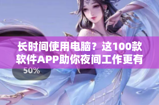 長(zhǎng)時(shí)間使用電腦？這100款軟件APP助你夜間工作更有效率