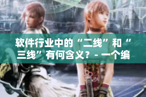 軟件行業(yè)中的“二線”和“三線”有何含義？- 一個編輯探尋