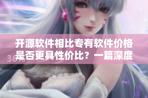 開源軟件相比專有軟件價格是否更具性價比？一篇深度分析