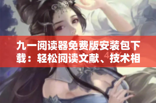 九一閱讀器免費(fèi)版安裝包下載：輕松閱讀文獻(xiàn)、技術(shù)相關(guān)資料和電子書的好工具