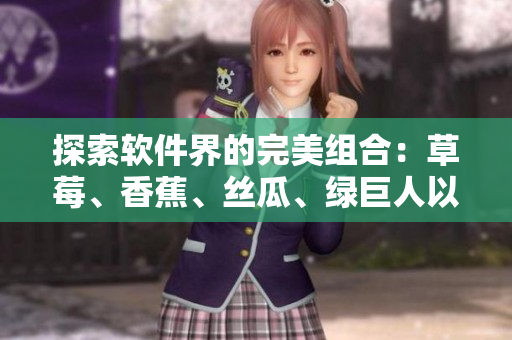 探索軟件界的完美組合：草莓、香蕉、絲瓜、綠巨人以及秋6