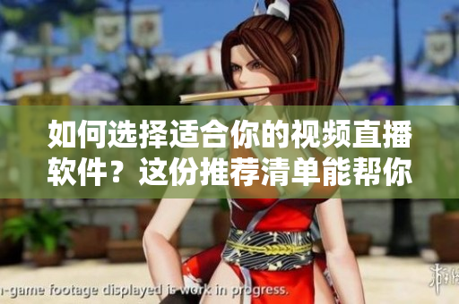 如何選擇適合你的視頻直播軟件？這份推薦清單能幫你找到最好的！