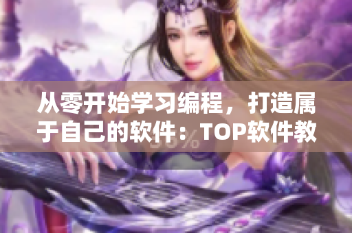 從零開始學習編程，打造屬于自己的軟件：TOP軟件教程推薦