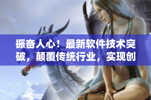 振奮人心！最新軟件技術突破，顛覆傳統(tǒng)行業(yè)，實現(xiàn)創(chuàng)新變革