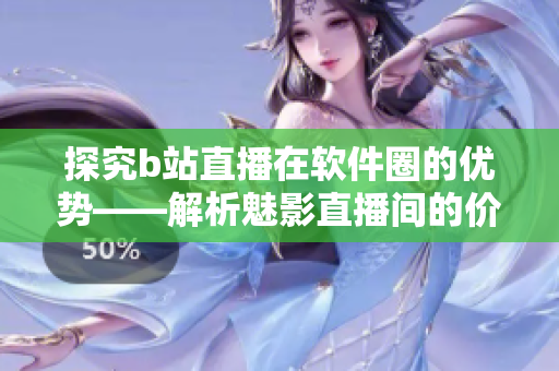 探究b站直播在軟件圈的優(yōu)勢(shì)——解析魅影直播間的價(jià)值與作用