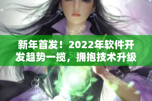 新年首發(fā)！2022年軟件開發(fā)趨勢一攬，擁抱技術升級與創(chuàng)新驅(qū)動