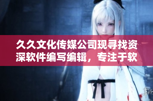 久久文化傳媒公司現(xiàn)尋找資深軟件編寫編輯，專注于軟件開發(fā)行業(yè)的報(bào)道和分析