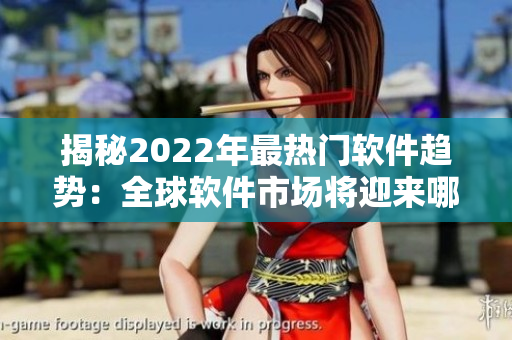 揭秘2022年最熱門軟件趨勢：全球軟件市場將迎來哪些變化？