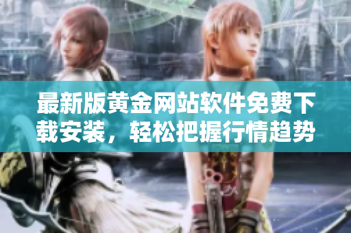 最新版黃金網(wǎng)站軟件免費下載安裝，輕松把握行情趨勢，投資從容不迫。