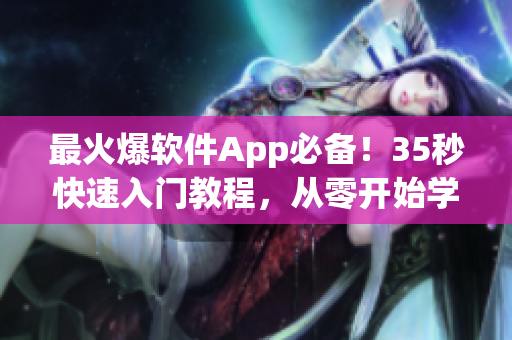 最火爆軟件App必備！35秒快速入門(mén)教程，從零開(kāi)始學(xué)習(xí)全新編程技能！