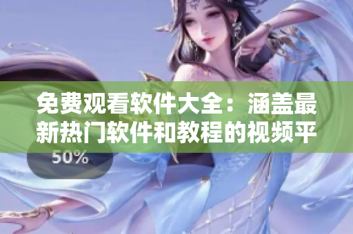免費觀看軟件大全：涵蓋最新熱門軟件和教程的視頻平臺