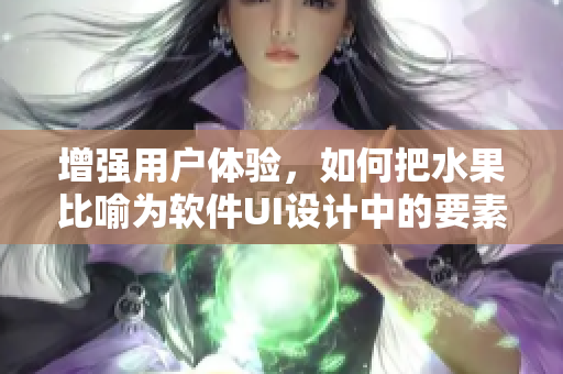 增強用戶體驗，如何把水果比喻為軟件UI設(shè)計中的要素？