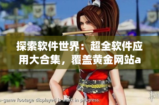 探索軟件世界：超全軟件應(yīng)用大合集，覆蓋黃金網(wǎng)站app及更多！