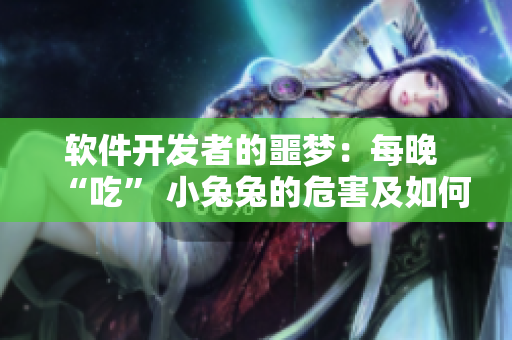 軟件開發(fā)者的噩夢(mèng)：每晚 “吃” 小兔兔的危害及如何避免