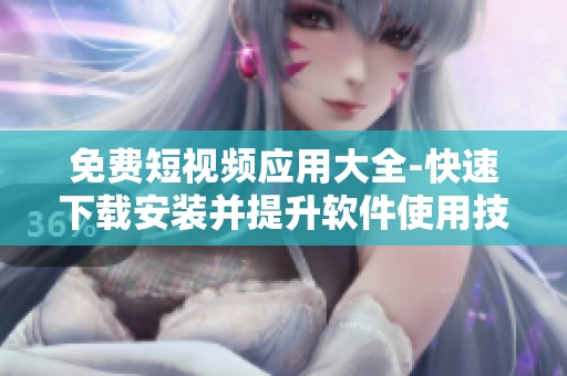 免費短視頻應用大全-快速下載安裝并提升軟件使用技能