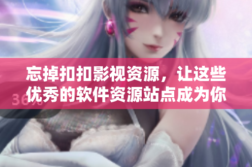 忘掉扣扣影視資源，讓這些優(yōu)秀的軟件資源站點成為你的最愛