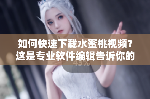 如何快速下載水蜜桃視頻？這是專業(yè)軟件編輯告訴你的方法