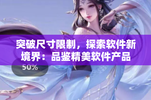 突破尺寸限制，探索軟件新境界：品鑒精美軟件產(chǎn)品