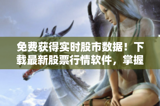 免費(fèi)獲得實(shí)時(shí)股市數(shù)據(jù)！下載最新股票行情軟件，掌握股票市場先機(jī)！