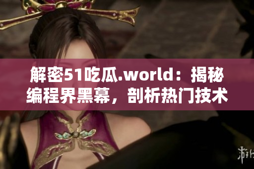 解密51吃瓜.world：揭秘編程界黑幕，剖析熱門技術(shù)背后的真相