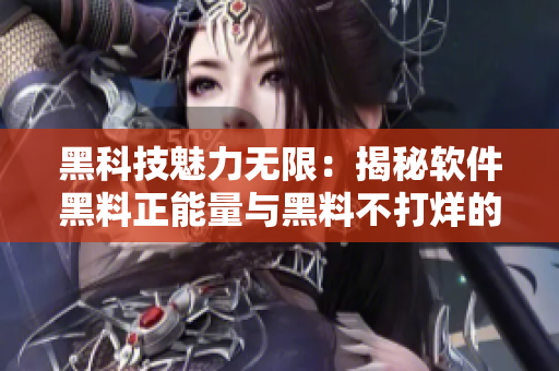 黑科技魅力無限：揭秘軟件黑料正能量與黑料不打烊的神秘力量