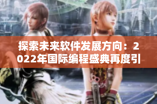 探索未來軟件發(fā)展方向：2022年國際編程盛典再度引領(lǐng)技術(shù)新潮流