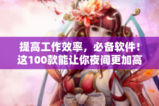 提高工作效率，必備軟件！這100款能讓你夜間更加高效的神器！
