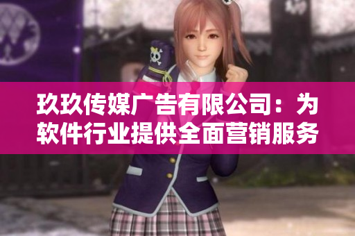 玖玖傳媒廣告有限公司：為軟件行業(yè)提供全面營(yíng)銷(xiāo)服務(wù)的專(zhuān)業(yè)廣告公司