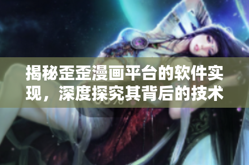揭秘歪歪漫畫平臺(tái)的軟件實(shí)現(xiàn)，深度探究其背后的技術(shù)運(yùn)作