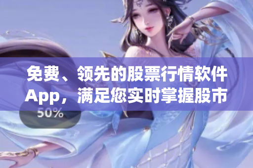 免費、領(lǐng)先的股票行情軟件App，滿足您實時掌握股市動態(tài)！