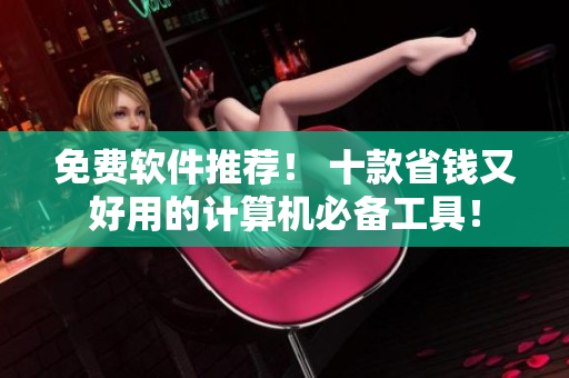 免費(fèi)軟件推薦！ 十款省錢又好用的計(jì)算機(jī)必備工具！