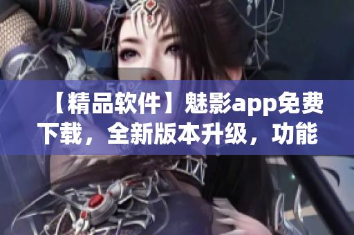 【精品軟件】魅影app免費(fèi)下載，全新版本升級(jí)，功能更加強(qiáng)大