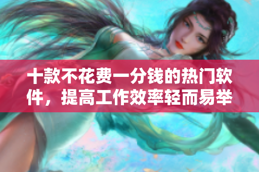 十款不花費一分錢的熱門軟件，提高工作效率輕而易舉！