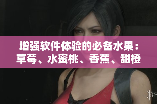 增強(qiáng)軟件體驗(yàn)的必備水果：草莓、水蜜桃、香蕉、甜橙和芒果