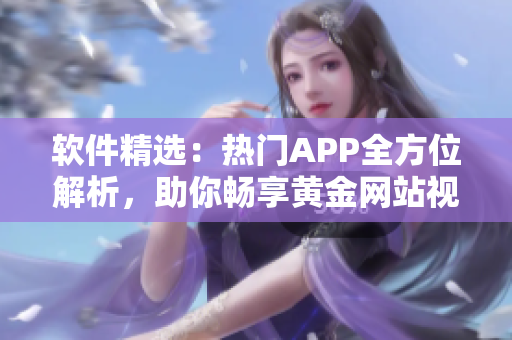 軟件精選：熱門APP全方位解析，助你暢享黃金網(wǎng)站視頻