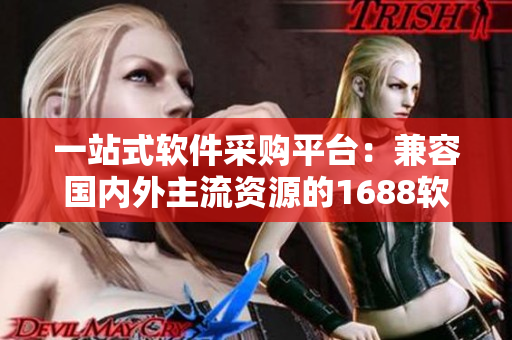 一站式軟件采購平臺：兼容國內(nèi)外主流資源的1688軟件入口網(wǎng)頁版