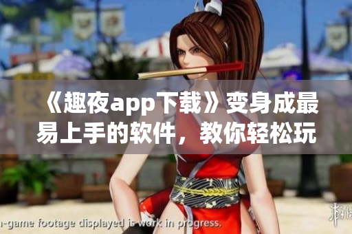《趣夜app下載》變身成最易上手的軟件，教你輕松玩轉(zhuǎn)夜生活！