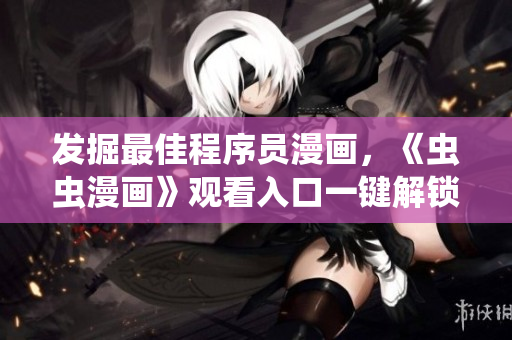 發(fā)掘最佳程序員漫畫，《蟲蟲漫畫》觀看入口一鍵解鎖！