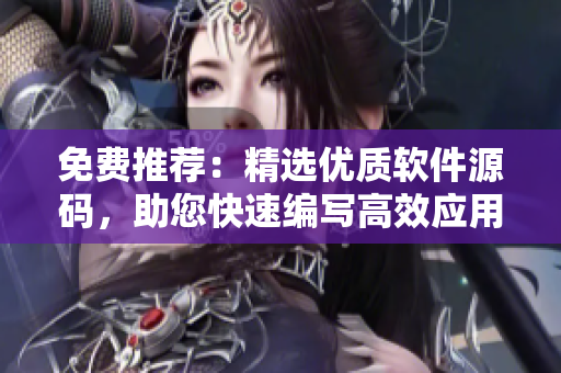 免費推薦：精選優(yōu)質軟件源碼，助您快速編寫高效應用程序