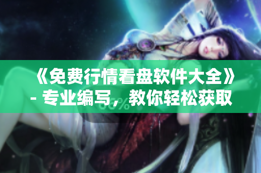 《免費行情看盤軟件大全》- 專業(yè)編寫，教你輕松獲取市場動態(tài)！