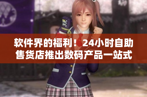 軟件界的福利！24小時自助售貨店推出數(shù)碼產品一站式購買服務