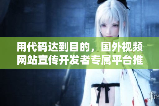 用代碼達(dá)到目的，國(guó)外視頻網(wǎng)站宣傳開(kāi)發(fā)者專(zhuān)屬平臺(tái)推薦！