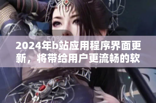2024年b站應(yīng)用程序界面更新，將帶給用戶(hù)更流暢的軟件體驗(yàn)