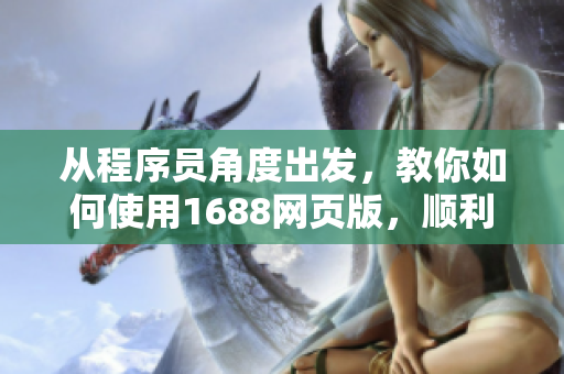 從程序員角度出發(fā)，教你如何使用1688網(wǎng)頁版，順利購買軟件產(chǎn)品