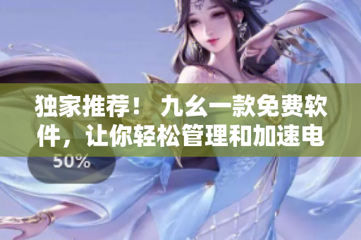 獨(dú)家推薦！ 九幺一款免費(fèi)軟件，讓你輕松管理和加速電腦運(yùn)行！