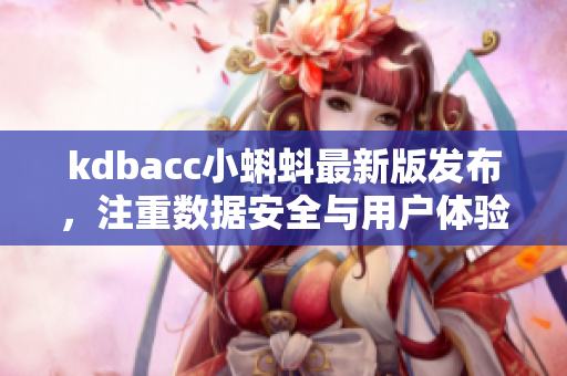 kdbacc小蝌蚪最新版發(fā)布，注重?cái)?shù)據(jù)安全與用戶體驗(yàn)提升